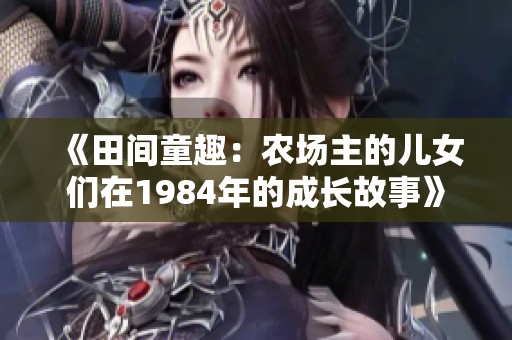 《田间童趣：农场主的儿女们在1984年的成长故事》