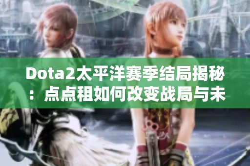 Dota2太平洋赛季结局揭秘：点点租如何改变战局与未来发展