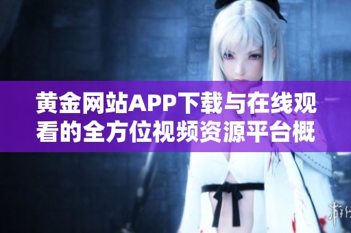 黄金网站APP下载与在线观看的全方位视频资源平台概览