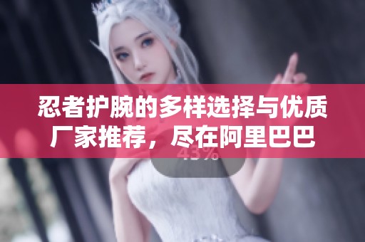忍者护腕的多样选择与优质厂家推荐，尽在阿里巴巴