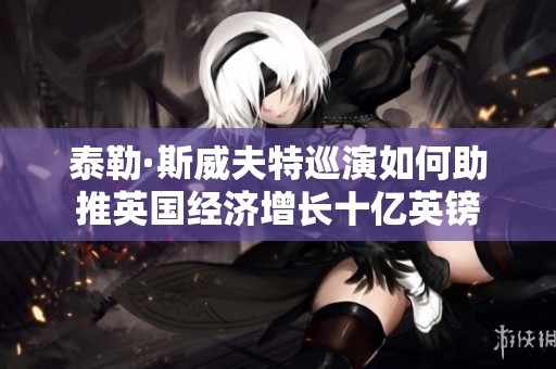 泰勒·斯威夫特巡演如何助推英国经济增长十亿英镑