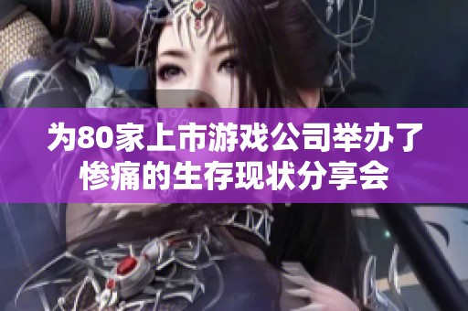 为80家上市游戏公司举办了惨痛的生存现状分享会