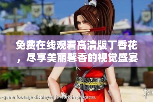 免费在线观看高清版丁香花，尽享美丽馨香的视觉盛宴