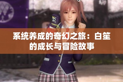 系统养成的奇幻之旅：白笙的成长与冒险故事