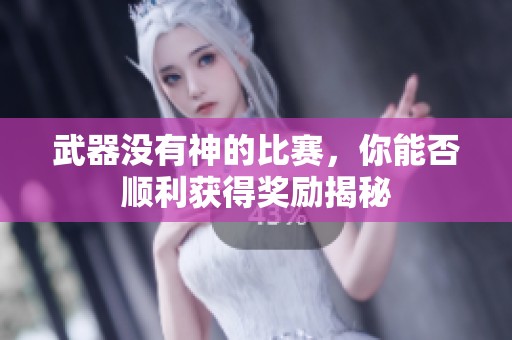 武器没有神的比赛，你能否顺利获得奖励揭秘