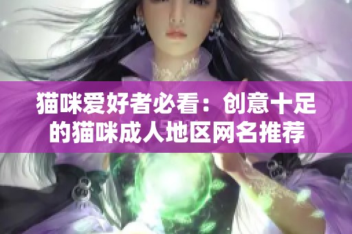 猫咪爱好者必看：创意十足的猫咪成人地区网名推荐
