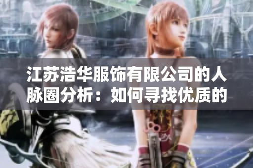 江苏浩华服饰有限公司的人脉圈分析：如何寻找优质的脉友资源？