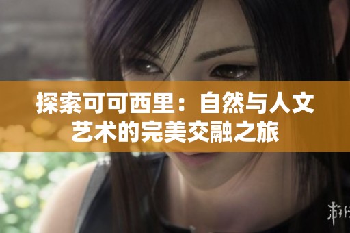 探索可可西里：自然与人文艺术的完美交融之旅
