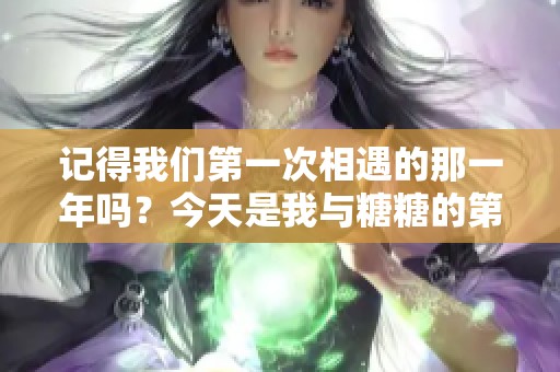 记得我们第一次相遇的那一年吗？今天是我与糖糖的第五个生日庆祝日！