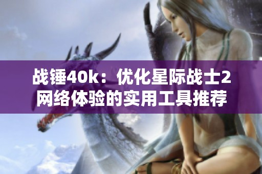 战锤40k：优化星际战士2网络体验的实用工具推荐