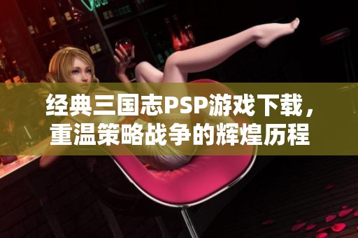 经典三国志PSP游戏下载，重温策略战争的辉煌历程