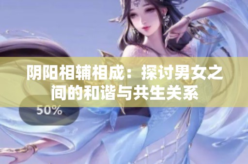 阴阳相辅相成：探讨男女之间的和谐与共生关系