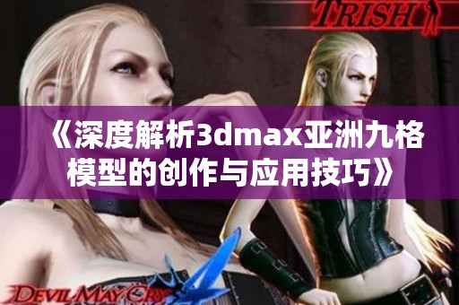 《深度解析3dmax亚洲九格模型的创作与应用技巧》