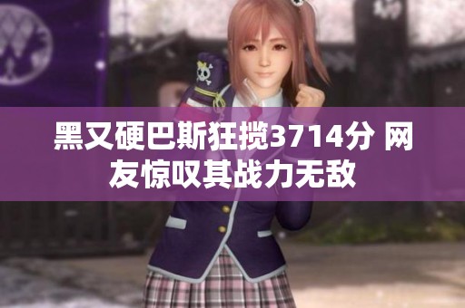 黑又硬巴斯狂揽3714分 网友惊叹其战力无敌