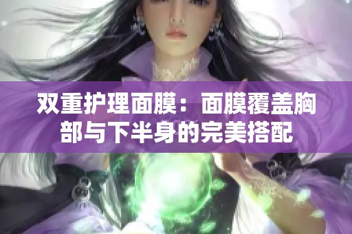 双重护理面膜：面膜覆盖胸部与下半身的完美搭配