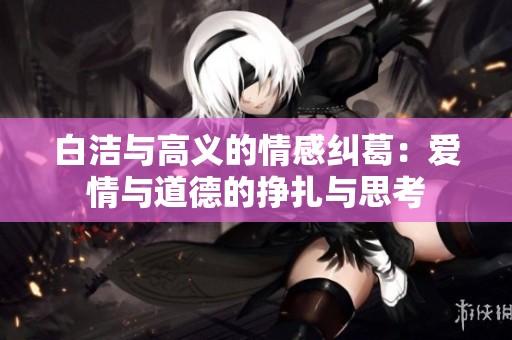 白洁与高义的情感纠葛：爱情与道德的挣扎与思考
