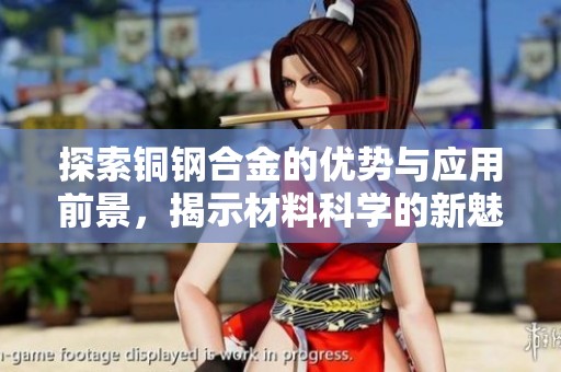 探索铜钢合金的优势与应用前景，揭示材料科学的新魅力
