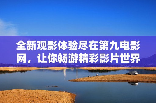 全新观影体验尽在第九电影网，让你畅游精彩影片世界