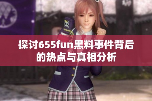 探讨655fun黑料事件背后的热点与真相分析