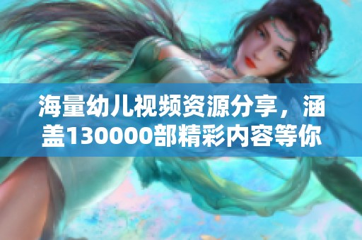 海量幼儿视频资源分享，涵盖130000部精彩内容等你探索