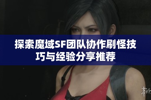 探索魔域SF团队协作刷怪技巧与经验分享推荐