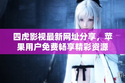 四虎影视最新网址分享，苹果用户免费畅享精彩资源