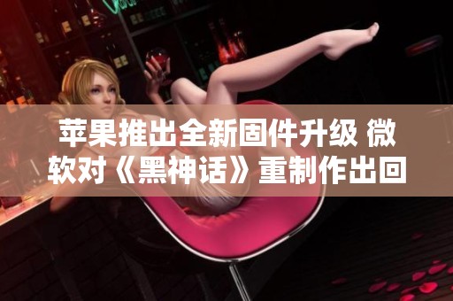 苹果推出全新固件升级 微软对《黑神话》重制作出回应