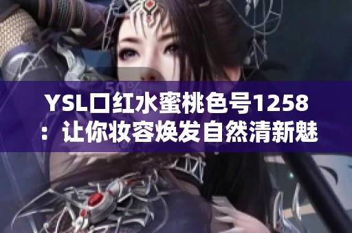 YSL口红水蜜桃色号1258：让你妆容焕发自然清新魅力