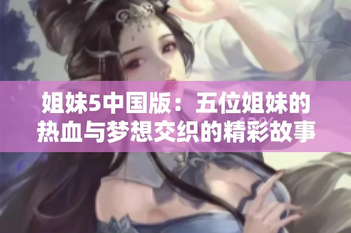 姐妹5中国版：五位姐妹的热血与梦想交织的精彩故事