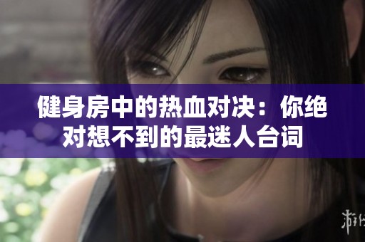健身房中的热血对决：你绝对想不到的最迷人台词