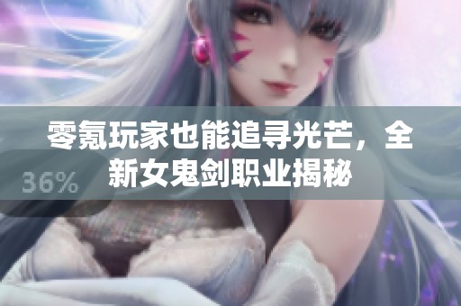 零氪玩家也能追寻光芒，全新女鬼剑职业揭秘