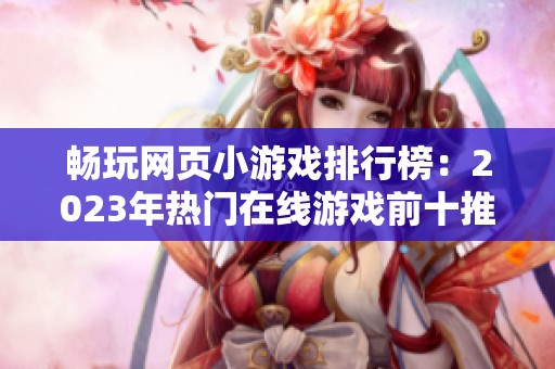畅玩网页小游戏排行榜：2023年热门在线游戏前十推荐