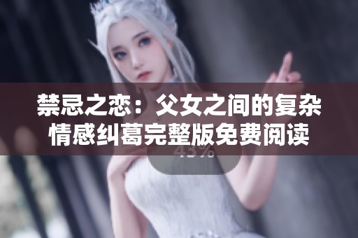 禁忌之恋：父女之间的复杂情感纠葛完整版免费阅读