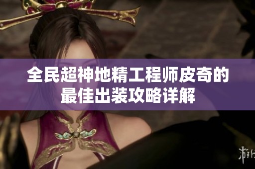 全民超神地精工程师皮奇的最佳出装攻略详解