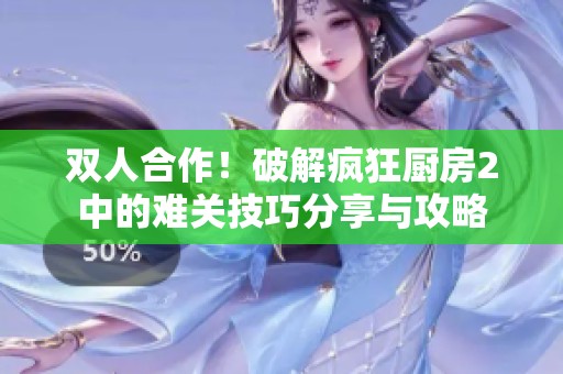 双人合作！破解疯狂厨房2中的难关技巧分享与攻略