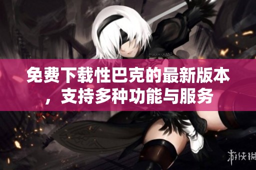 免费下载性巴克的最新版本，支持多种功能与服务