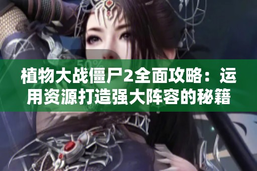 植物大战僵尸2全面攻略：运用资源打造强大阵容的秘籍