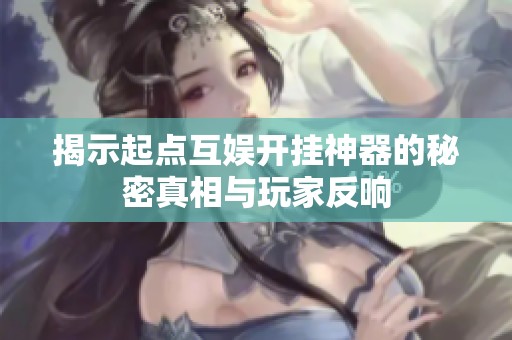 揭示起点互娱开挂神器的秘密真相与玩家反响