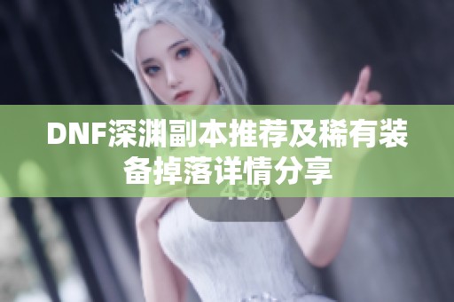 DNF深渊副本推荐及稀有装备掉落详情分享