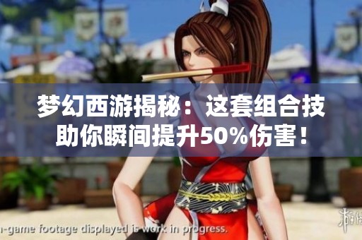 梦幻西游揭秘：这套组合技助你瞬间提升50%伤害！
