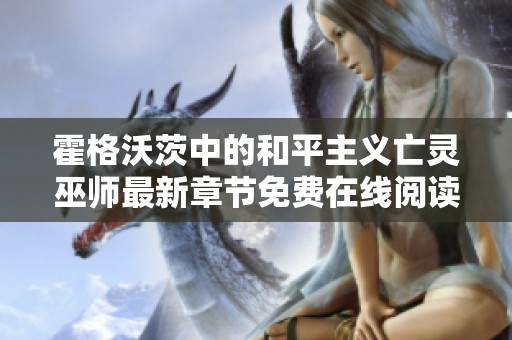 霍格沃茨中的和平主义亡灵巫师最新章节免费在线阅读指南