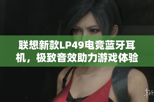 联想新款LP49电竞蓝牙耳机，极致音效助力游戏体验