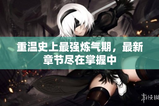 重温史上最强炼气期，最新章节尽在掌握中