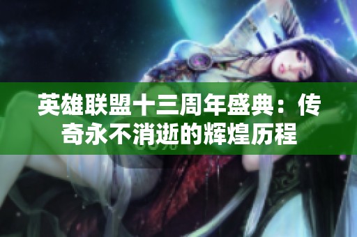 英雄联盟十三周年盛典：传奇永不消逝的辉煌历程