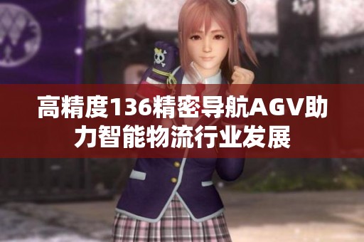高精度136精密导航AGV助力智能物流行业发展