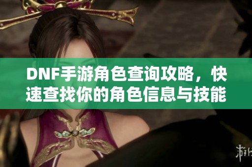DNF手游角色查询攻略，快速查找你的角色信息与技能详情