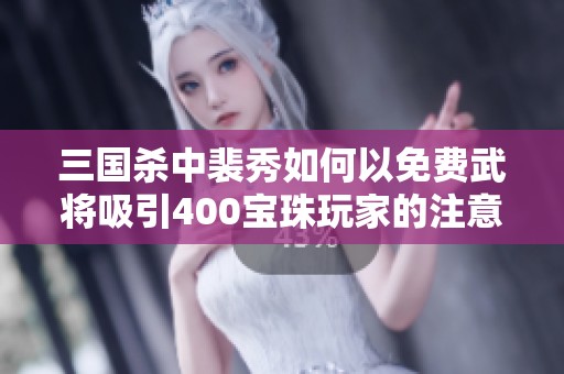 三国杀中裴秀如何以免费武将吸引400宝珠玩家的注意