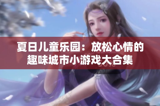 夏日儿童乐园：放松心情的趣味城市小游戏大合集