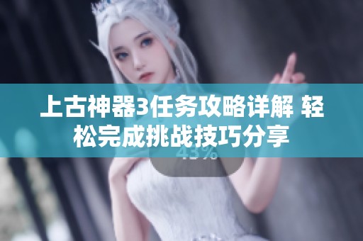 上古神器3任务攻略详解 轻松完成挑战技巧分享