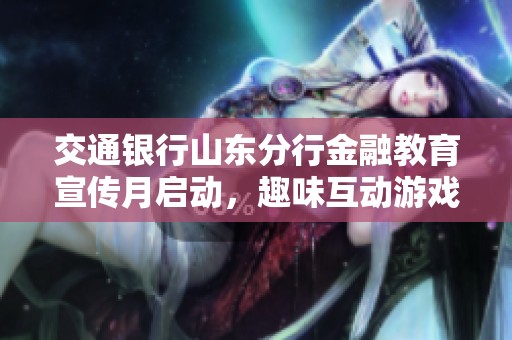 交通银行山东分行金融教育宣传月启动，趣味互动游戏精彩纷呈